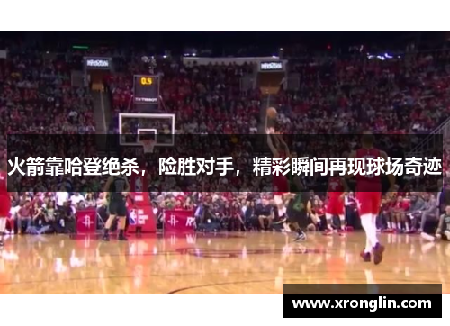 火箭靠哈登绝杀，险胜对手，精彩瞬间再现球场奇迹