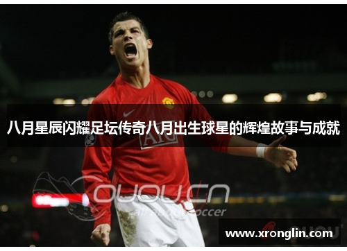 八月星辰闪耀足坛传奇八月出生球星的辉煌故事与成就