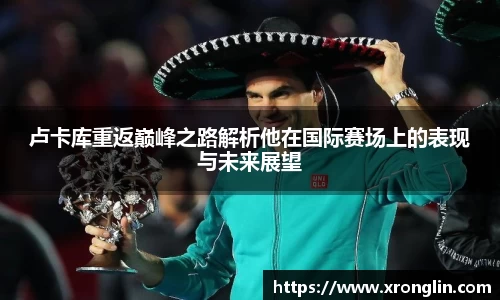 k1体育卢卡库重返巅峰之路解析他在国际赛场上的表现与未来展望