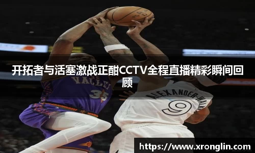 k1体育开拓者与活塞激战正酣CCTV全程直播精彩瞬间回顾