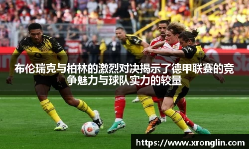 k1体育布伦瑞克与柏林的激烈对决揭示了德甲联赛的竞争魅力与球队实力的较量